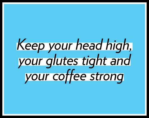 Keep your head high, your glutes tight and your coffee strong. www.betterwithcake.com