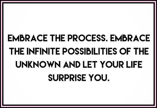 Embrace the process. Embrace the infinate possibilities of the unknown and let your life suprose you. - www.betterwithcake.com